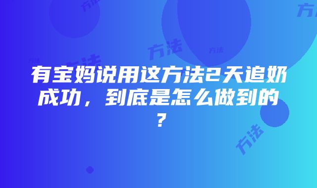 有宝妈说用这方法2天追奶成功，到底是怎么做到的？