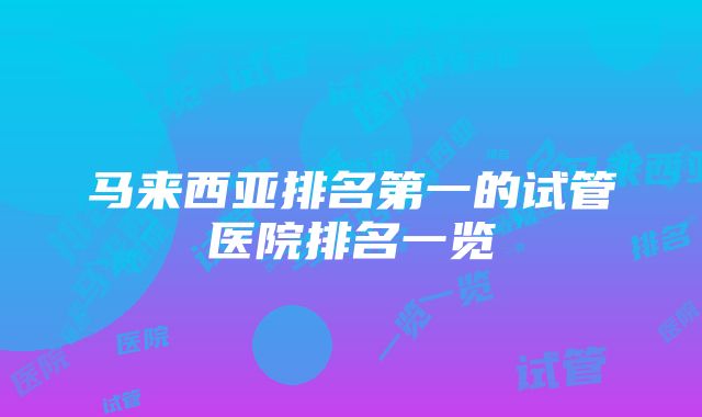 马来西亚排名第一的试管医院排名一览