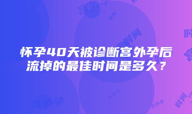 怀孕40天被诊断宫外孕后流掉的最佳时间是多久？