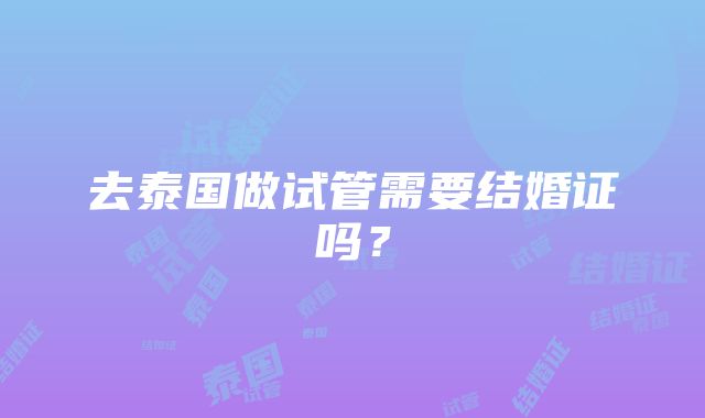 去泰国做试管需要结婚证吗？