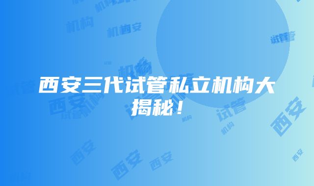 西安三代试管私立机构大揭秘！