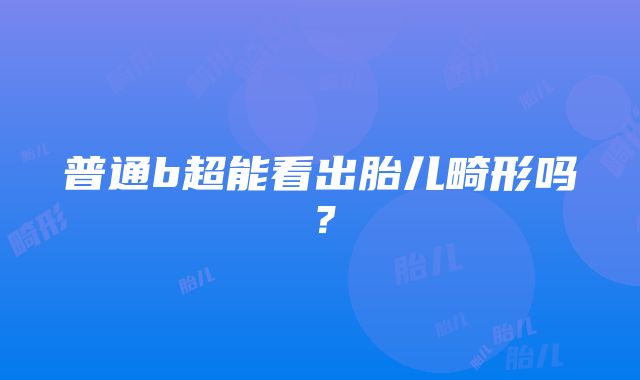 普通b超能看出胎儿畸形吗？