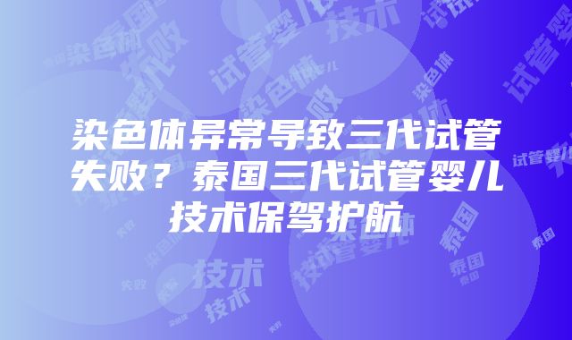 染色体异常导致三代试管失败？泰国三代试管婴儿技术保驾护航