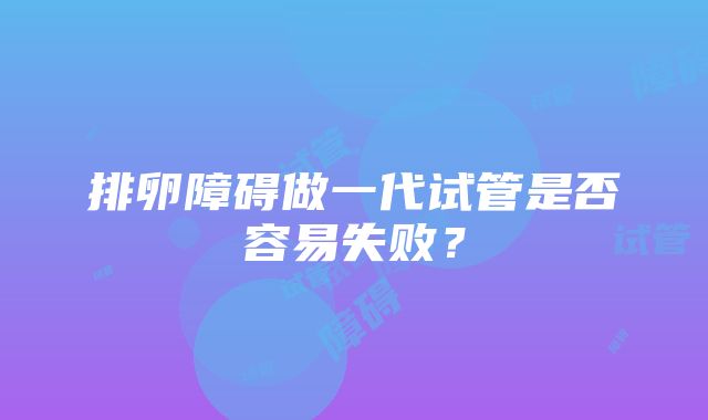 排卵障碍做一代试管是否容易失败？