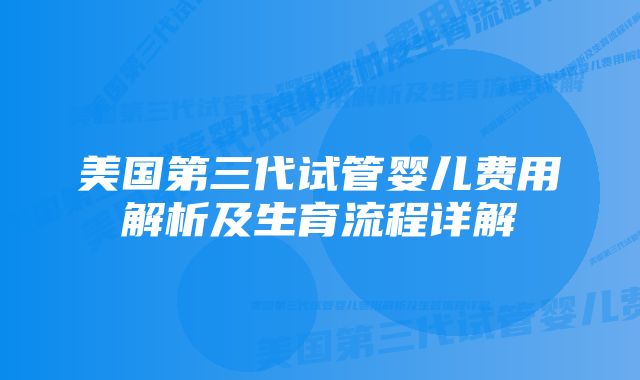 美国第三代试管婴儿费用解析及生育流程详解