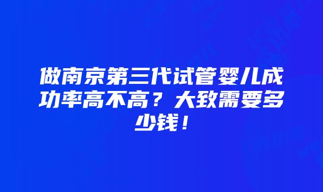 做南京第三代试管婴儿成功率高不高？大致需要多少钱！