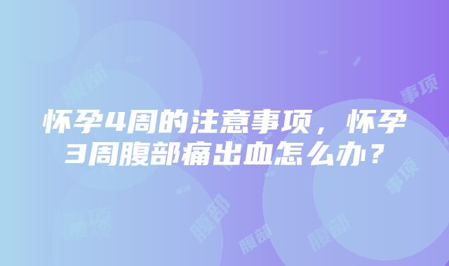 怀孕4周的注意事项，怀孕3周腹部痛出血怎么办？