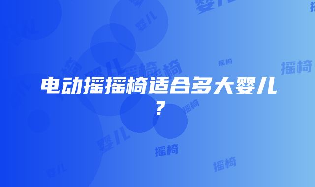 电动摇摇椅适合多大婴儿？