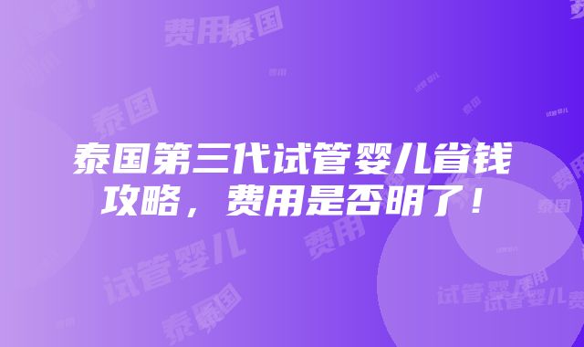 泰国第三代试管婴儿省钱攻略，费用是否明了！