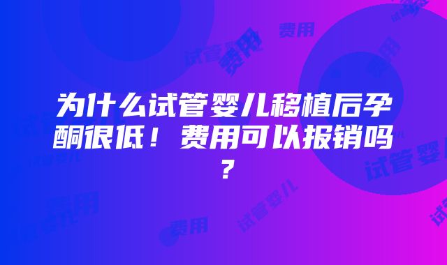 为什么试管婴儿移植后孕酮很低！费用可以报销吗？