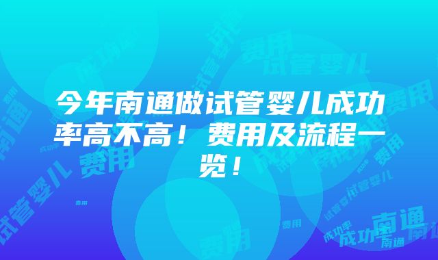 今年南通做试管婴儿成功率高不高！费用及流程一览！