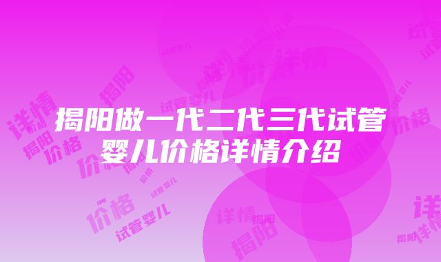 揭阳做一代二代三代试管婴儿价格详情介绍