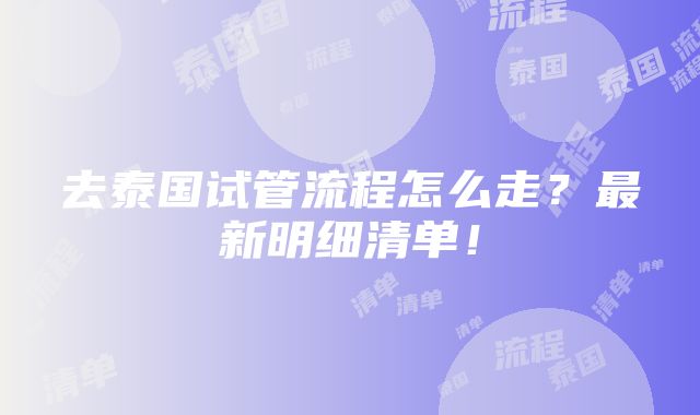 去泰国试管流程怎么走？最新明细清单！