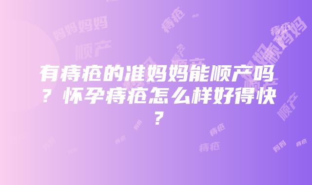 有痔疮的准妈妈能顺产吗？怀孕痔疮怎么样好得快？