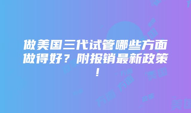 做美国三代试管哪些方面做得好？附报销最新政策！