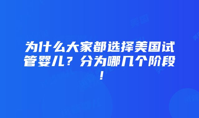 为什么大家都选择美国试管婴儿？分为哪几个阶段！