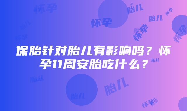 保胎针对胎儿有影响吗？怀孕11周安胎吃什么？