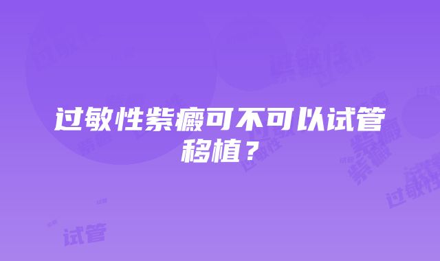 过敏性紫癜可不可以试管移植？