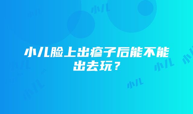 小儿脸上出疹子后能不能出去玩？