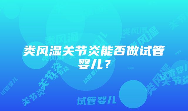 类风湿关节炎能否做试管婴儿？