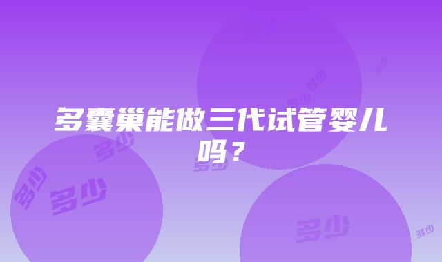 多囊巢能做三代试管婴儿吗？