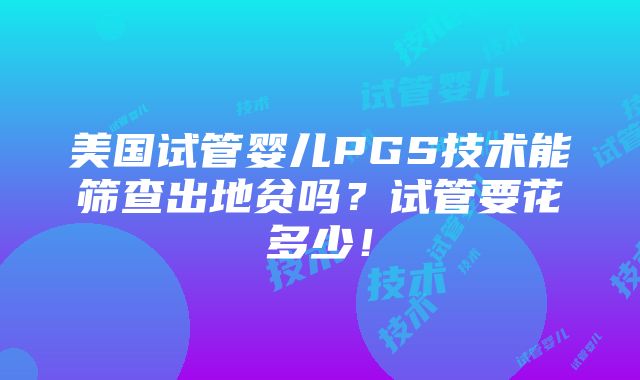 美国试管婴儿PGS技术能筛查出地贫吗？试管要花多少！