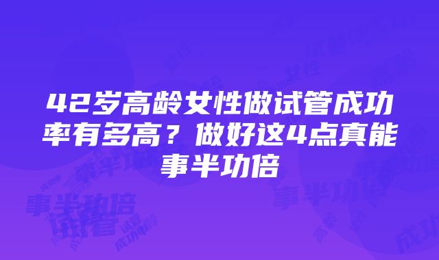 42岁高龄女性做试管成功率有多高？做好这4点真能事半功倍