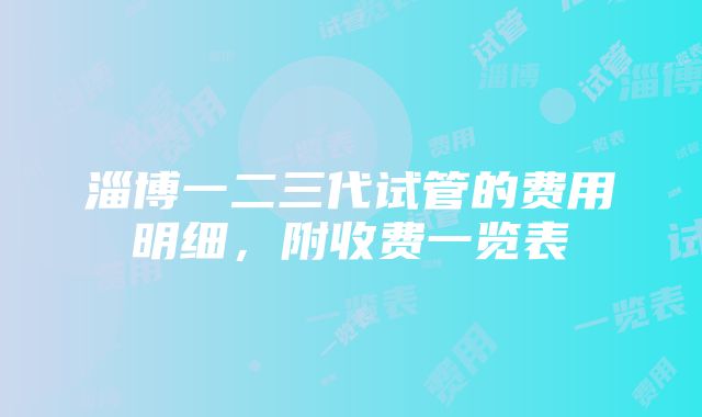 淄博一二三代试管的费用明细，附收费一览表