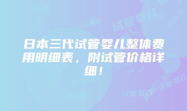 日本三代试管婴儿整体费用明细表，附试管价格详细！