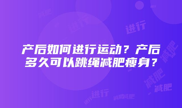 产后如何进行运动？产后多久可以跳绳减肥瘦身？