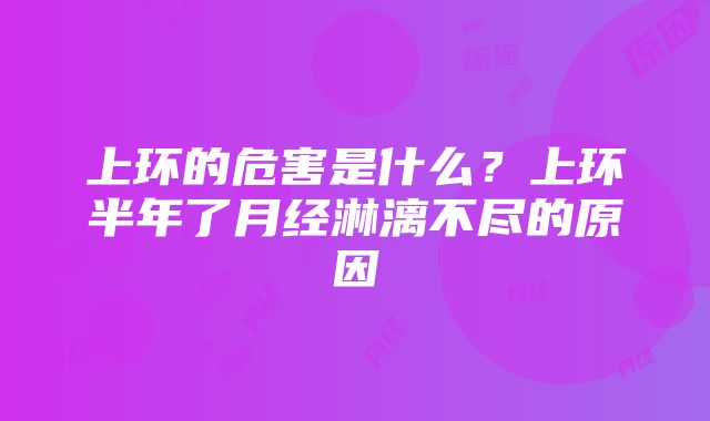 上环的危害是什么?上环半年了月经淋漓不尽的原因
