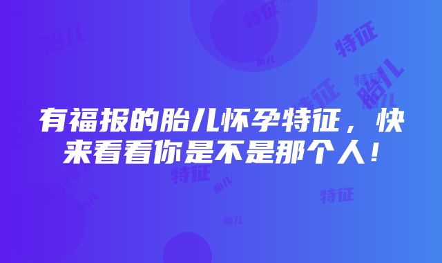 有福报的胎儿怀孕特征，快来看看你是不是那个人！