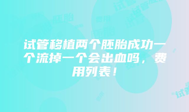 试管移植两个胚胎成功一个流掉一个会出血吗，费用列表！