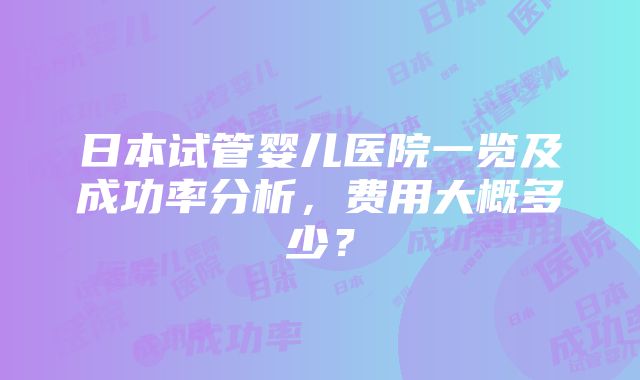 日本试管婴儿医院一览及成功率分析，费用大概多少？