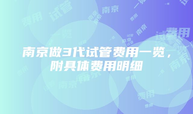 南京做3代试管费用一览，附具体费用明细