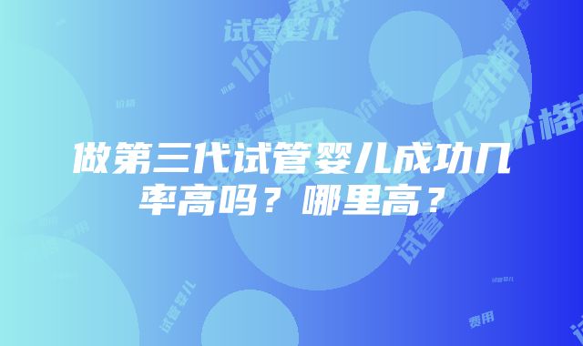 做第三代试管婴儿成功几率高吗？哪里高？