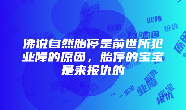 佛说自然胎停是前世所犯业障的原因，胎停的宝宝是来报仇的