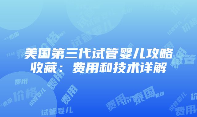 美国第三代试管婴儿攻略收藏：费用和技术详解