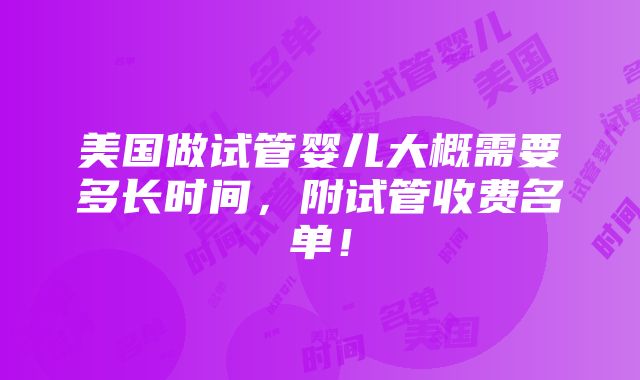 美国做试管婴儿大概需要多长时间，附试管收费名单！