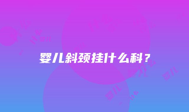 婴儿斜颈挂什么科？