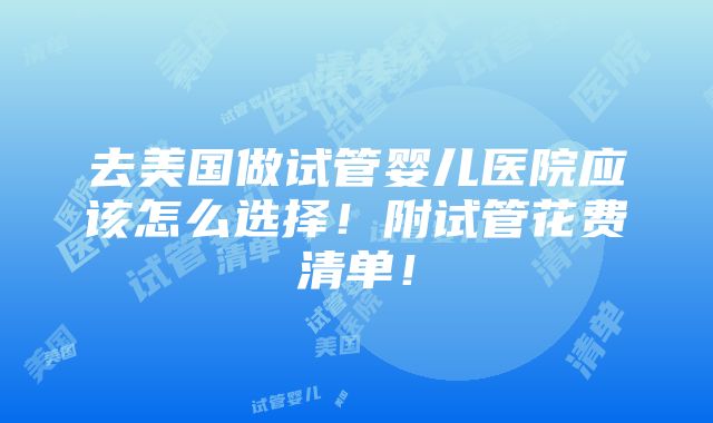 去美国做试管婴儿医院应该怎么选择！附试管花费清单！