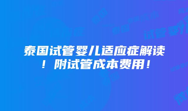 泰国试管婴儿适应症解读！附试管成本费用！