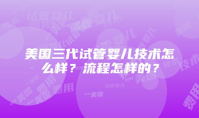 美国三代试管婴儿技术怎么样？流程怎样的？