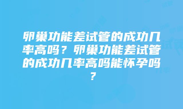 卵巢功能差试管的成功几率高吗？卵巢功能差试管的成功几率高吗能怀孕吗？