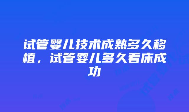 试管婴儿技术成熟多久移植，试管婴儿多久着床成功