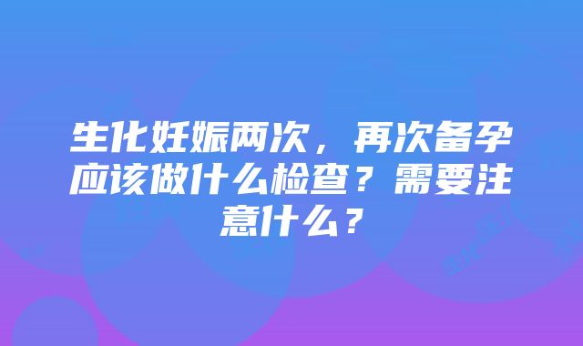 生化妊娠两次，再次备孕应该做什么检查？需要注意什么？