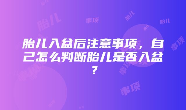 胎儿入盆后注意事项，自己怎么判断胎儿是否入盆？