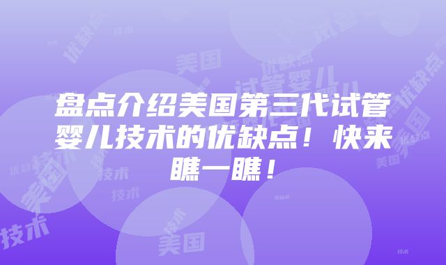 盘点介绍美国第三代试管婴儿技术的优缺点！快来瞧一瞧！