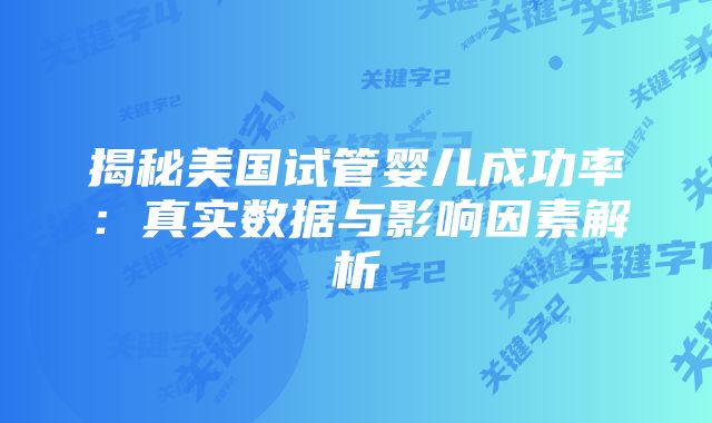 揭秘美国试管婴儿成功率：真实数据与影响因素解析