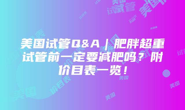 美国试管Q&A｜肥胖超重试管前一定要减肥吗？附价目表一览！